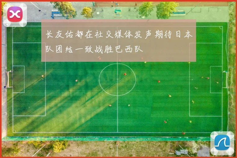 长友佑都在社交媒体发声期待日本队团结一致战胜巴西队