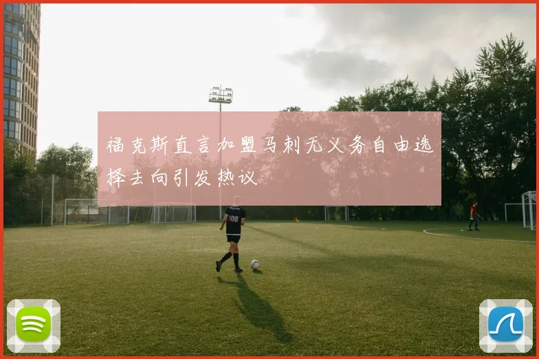 福克斯直言加盟马刺无义务自由选择去向引发热议
