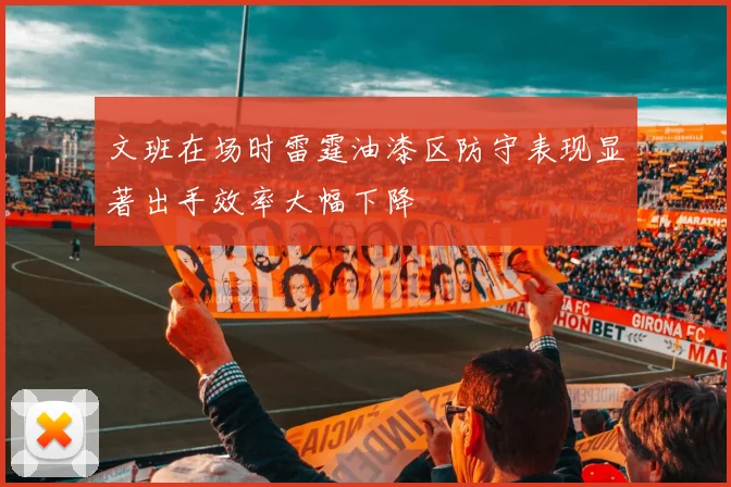 文班在场时雷霆油漆区防守表现显著出手效率大幅下降