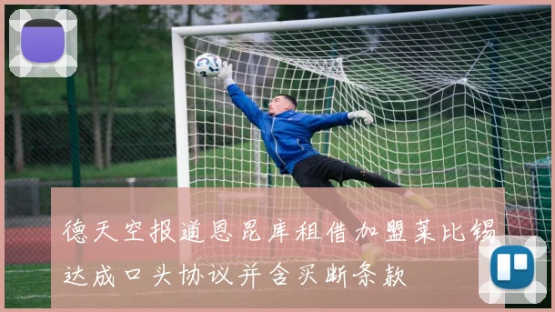 德天空报道恩昆库租借加盟莱比锡达成口头协议并含买断条款