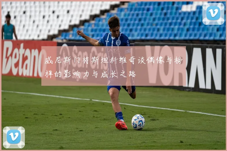 威尼斯门将斯坦科维奇谈偶像与榜样的影响力与成长之路