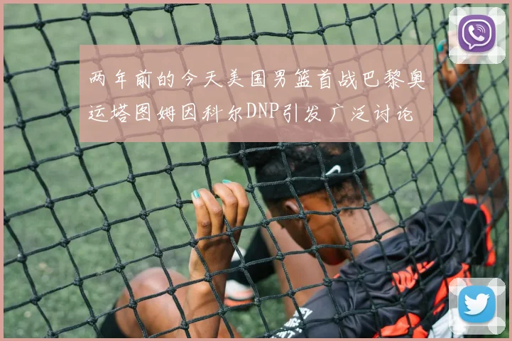 两年前的今天美国男篮首战巴黎奥运塔图姆因科尔DNP引发广泛讨论