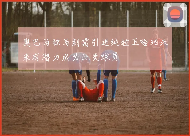 奥巴马称马刺需引进纯控卫哈珀未来有潜力成为此类球员