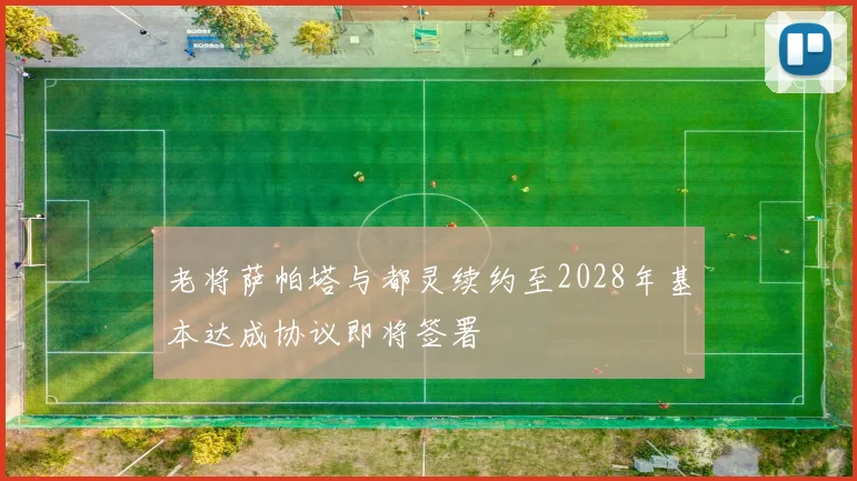 老将萨帕塔与都灵续约至2028年基本达成协议即将签署