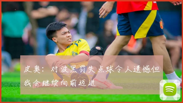 皮奥：对波黑罚失点球令人遗憾但我会继续向前迈进