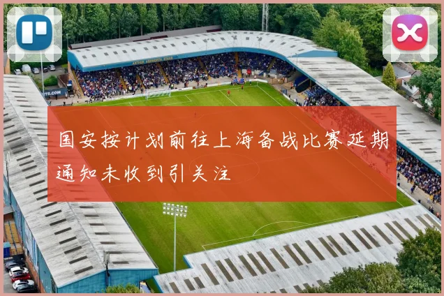 国安按计划前往上海备战比赛延期通知未收到引关注